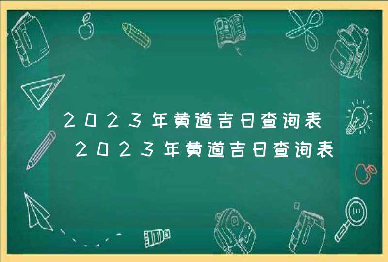 2023年黄道吉日查询表_2023年黄道吉日查询表结婚,第1张