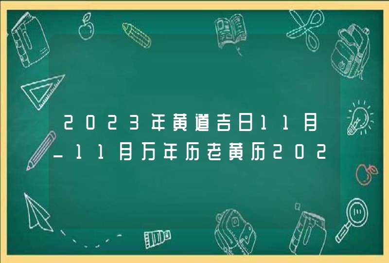 2023年黄道吉日11月_11月万年历老黄历2023年黄道吉日查询,第1张