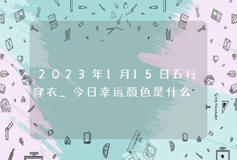 2023年1月15日五行穿衣_今日幸运颜色是什么,第1张