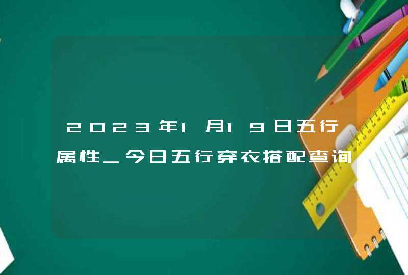 2023年1月19日五行属性_今日五行穿衣搭配查询,第1张