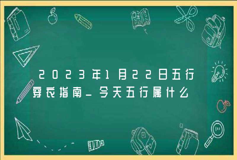 2023年1月22日五行穿衣指南_今天五行属什么,第1张