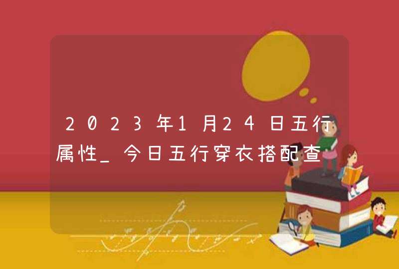 2023年1月24日五行属性_今日五行穿衣搭配查询,第1张