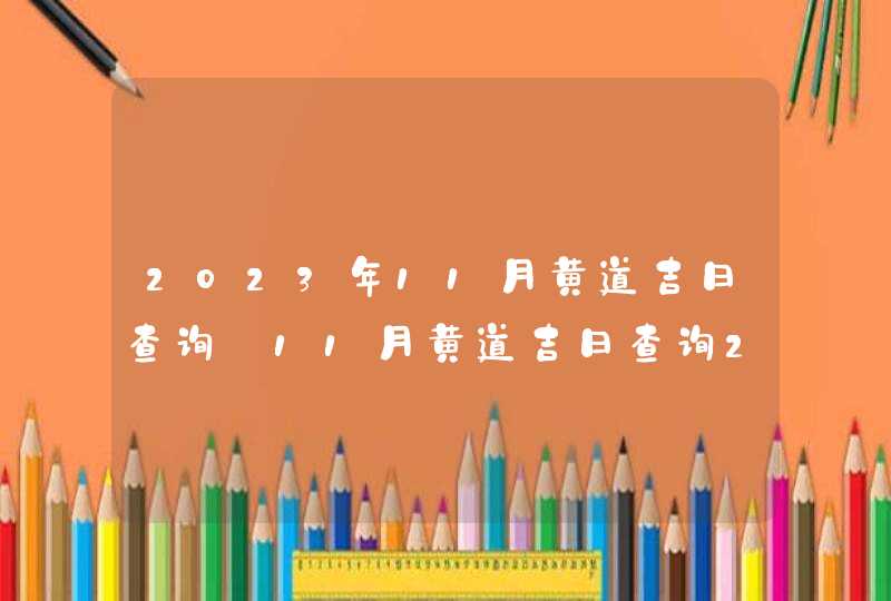 2023年11月黄道吉日查询_11月黄道吉日查询2023年,第1张