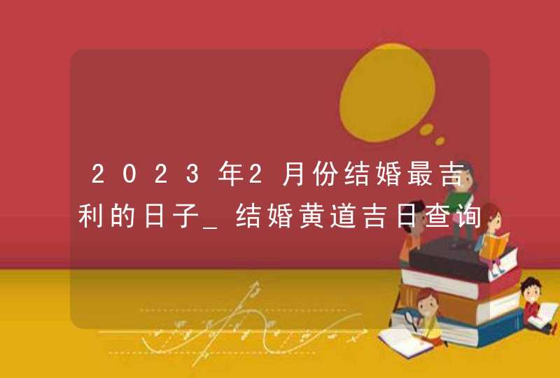 2023年2月份结婚最吉利的日子_结婚黄道吉日查询2023年2月,第1张