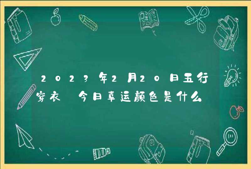 2023年2月20日五行穿衣_今日幸运颜色是什么,第1张