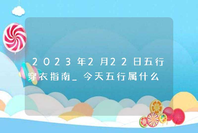 2023年2月22日五行穿衣指南_今天五行属什么,第1张