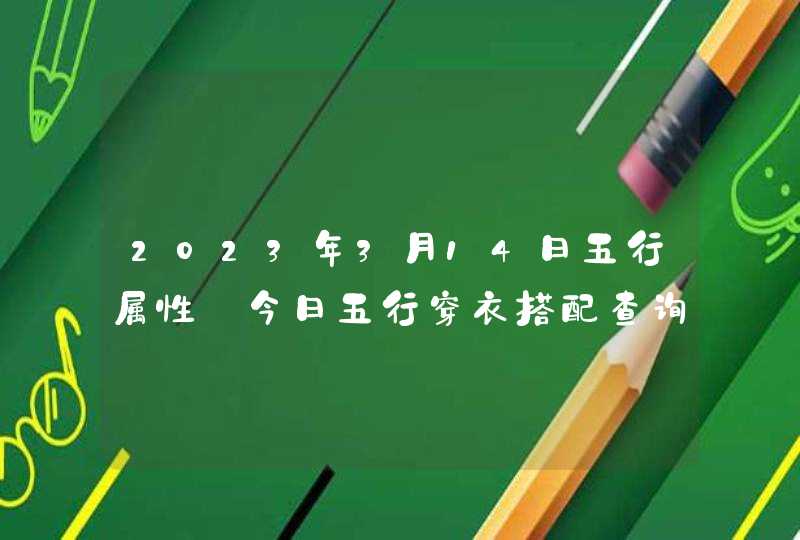 2023年3月14日五行属性_今日五行穿衣搭配查询,第1张