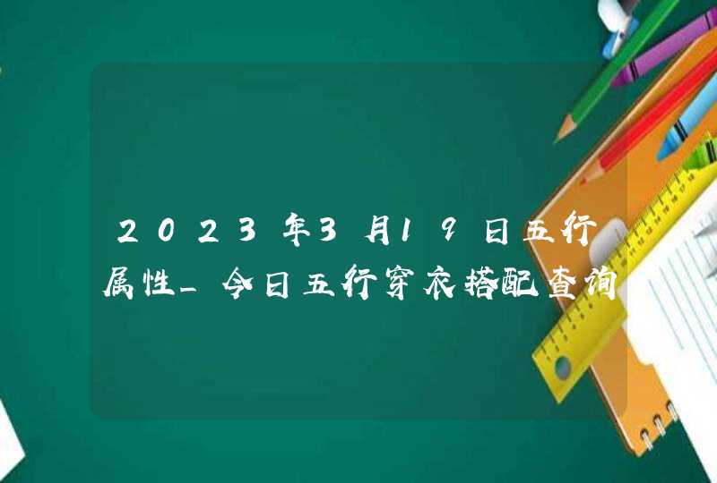 2023年3月19日五行属性_今日五行穿衣搭配查询,第1张