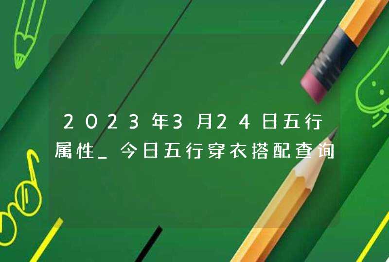 2023年3月24日五行属性_今日五行穿衣搭配查询,第1张