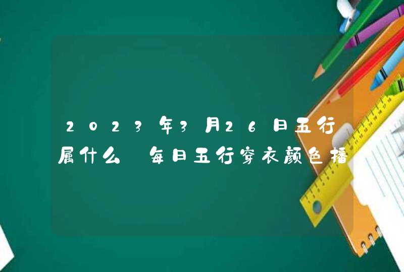 2023年3月26日五行属什么_每日五行穿衣颜色播报,第1张