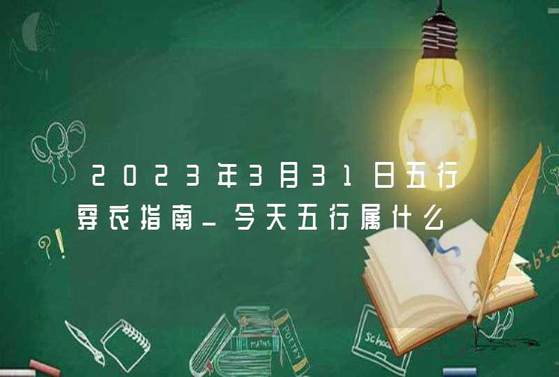 2023年3月31日五行穿衣指南_今天五行属什么,第1张