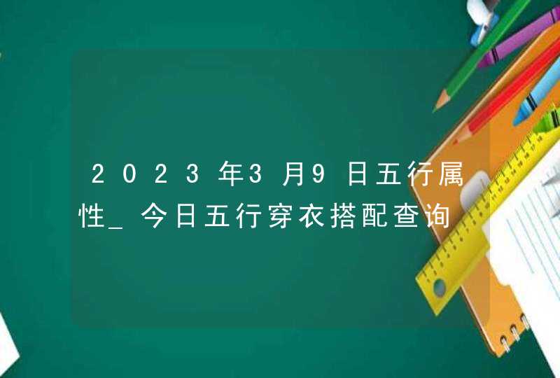 2023年3月9日五行属性_今日五行穿衣搭配查询,第1张