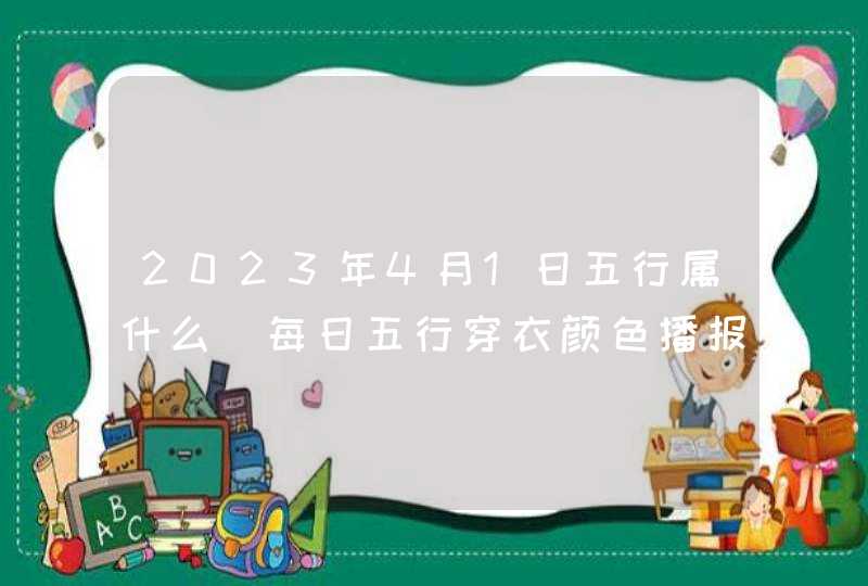 2023年4月1日五行属什么_每日五行穿衣颜色播报,第1张