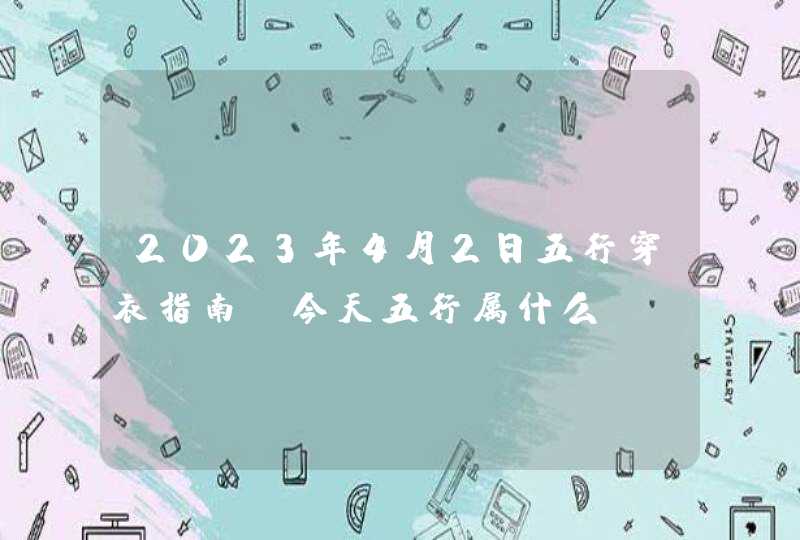 2023年4月2日五行穿衣指南_今天五行属什么,第1张