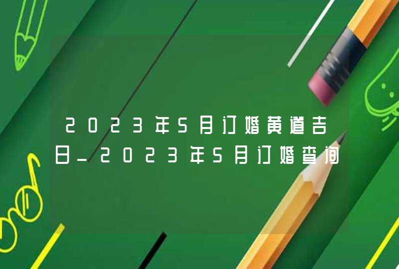 2023年5月订婚黄道吉日_2023年5月订婚查询,第1张