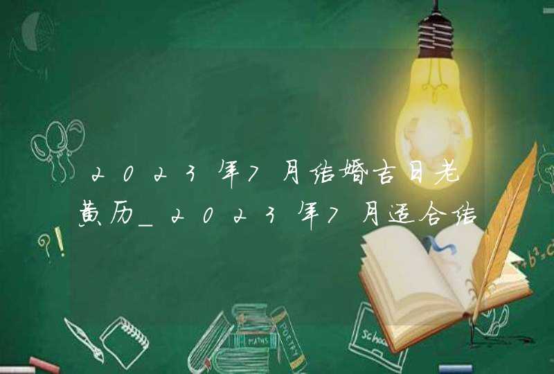 2023年7月结婚吉日老黄历_2023年7月适合结婚的日子,第1张