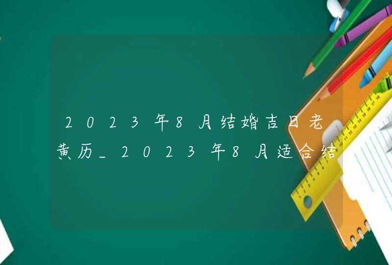 2023年8月结婚吉日老黄历_2023年8月适合结婚的日子,第1张