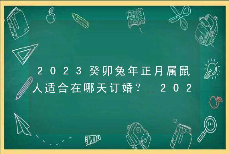 2023癸卯兔年正月属鼠人适合在哪天订婚？_2023癸卯兔年贺岁银条,第1张