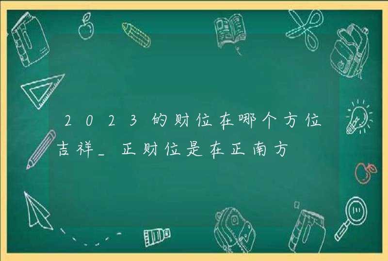 2023的财位在哪个方位吉祥_正财位是在正南方,第1张