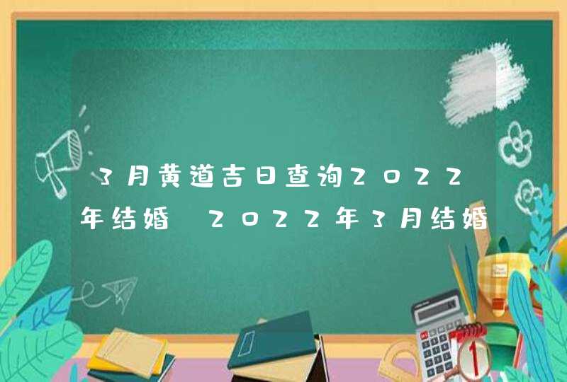 3月黄道吉日查询2022年结婚,2022年3月结婚黄道吉日老黄历查询一览表,第1张