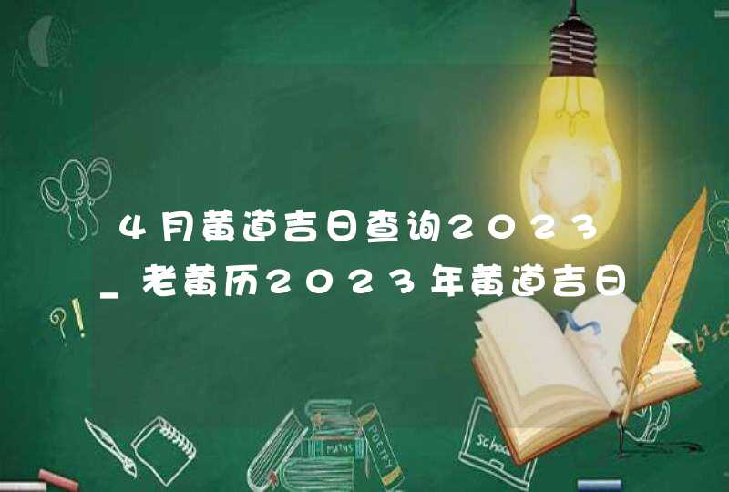 4月黄道吉日查询2023_老黄历2023年黄道吉日4月,第1张