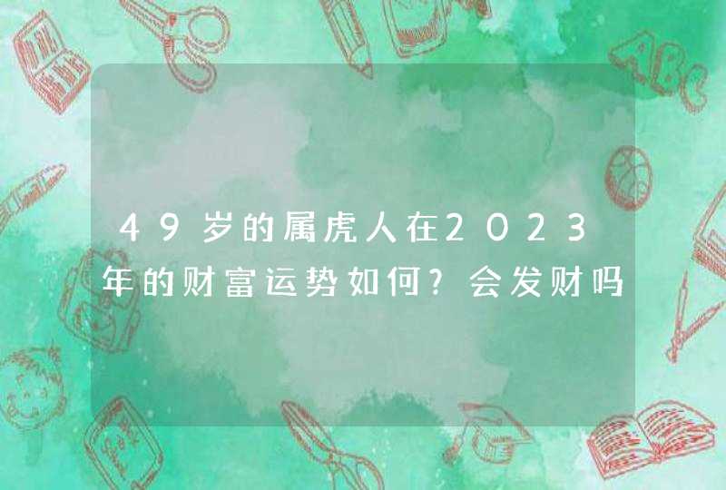 49岁的属虎人在2023年的财富运势如何？会发财吗？,第1张