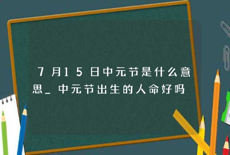 7月15日中元节是什么意思_中元节出生的人命好吗,第1张