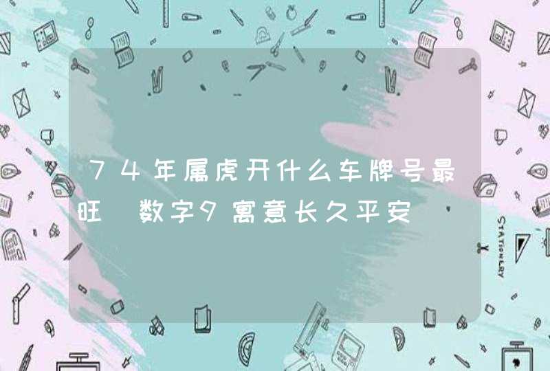 74年属虎开什么车牌号最旺_数字9寓意长久平安,第1张