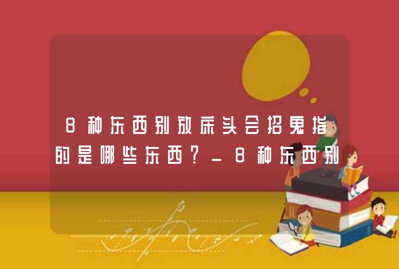 8种东西别放床头会招鬼指的是哪些东西？_8种东西别放床头会招鬼_最新,第1张