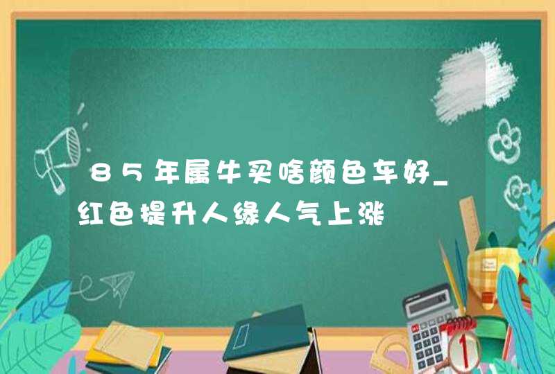 85年属牛买啥颜色车好_红色提升人缘人气上涨,第1张