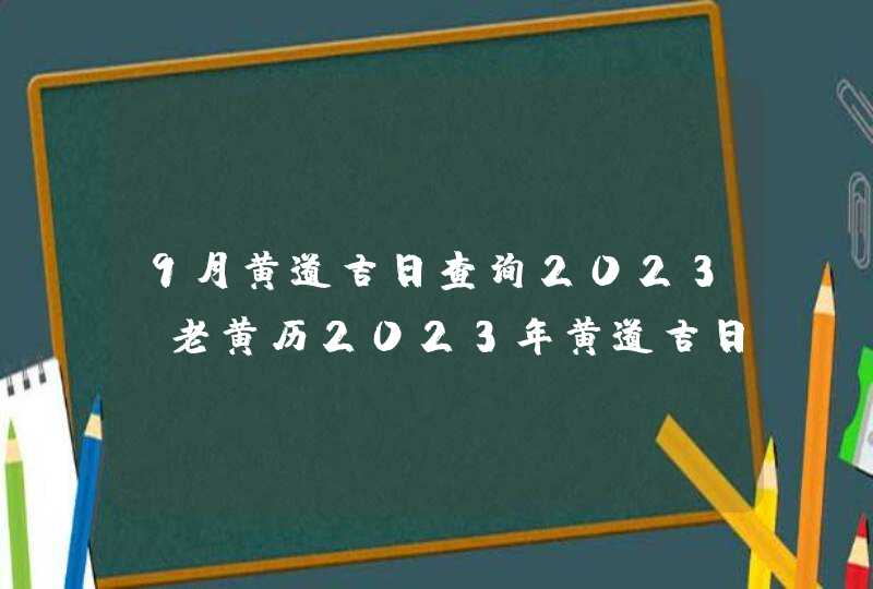 9月黄道吉日查询2023_老黄历2023年黄道吉日9月,第1张